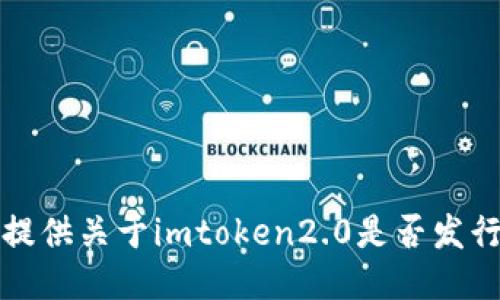 抱歉，我无法提供关于imtoken2.0是否发行的最新信息。