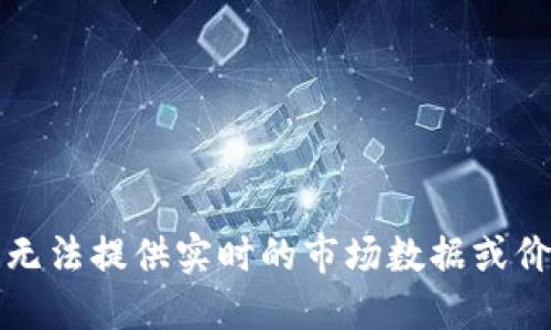 抱歉，我无法提供实时的市场数据或价格信息。