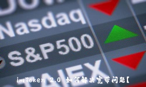   
imToken 2.0 如何解决宽带问题？