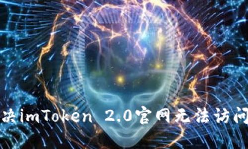 如何解决imToken 2.0官网无法访问的问题