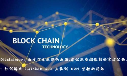 Disclaimer: 由于信息更新的原因，建议您查阅最新的官方公告。

: 如何解决 imToken 2.0 未收到 EON 空投的问题
