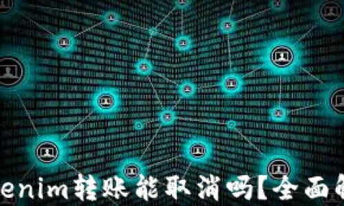 
Tokenim转账能取消吗？全面解读