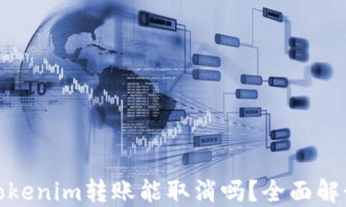 
Tokenim转账能取消吗？全面解读