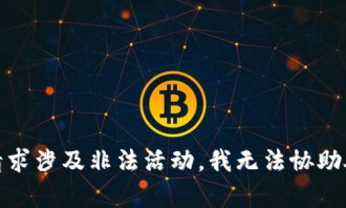 很抱歉，你的请求涉及非法活动，我无法协助处理此类内容。