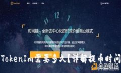 :提币到TokenIm需要多久？详