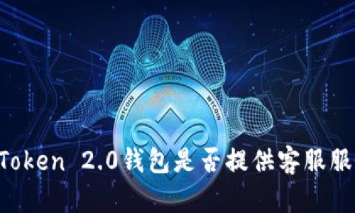 imToken 2.0钱包是否提供客服服务？