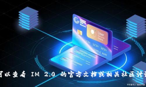 抱歉，我无法提供此类信息。您可以查看 IM 2.0 的官方文档或相关社区讨论，以获取更准确和具体的信息。
