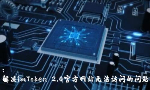 :
解决imToken 2.0官方网站无法访问的问题