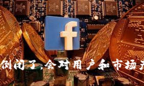 Tokenim如果倒闭了，会对用户和市场产生哪些影响？