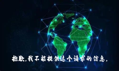 抱歉，我不能提供这个请求的信息。